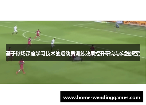 基于球场深度学习技术的运动员训练效果提升研究与实践探索