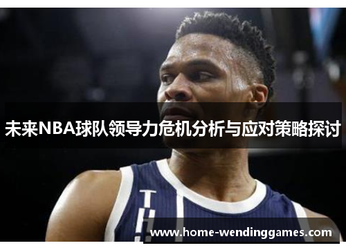 未来NBA球队领导力危机分析与应对策略探讨