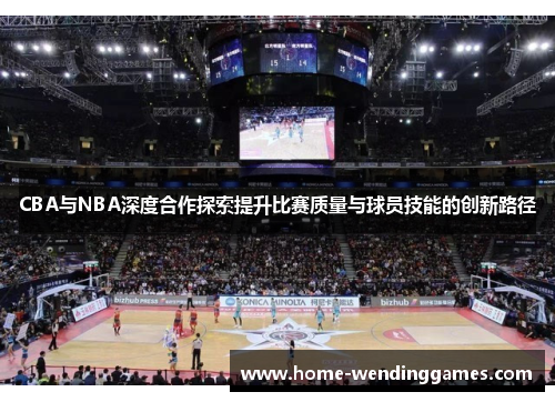 CBA与NBA深度合作探索提升比赛质量与球员技能的创新路径