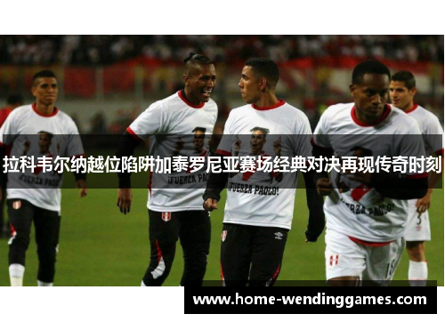 拉科韦尔纳越位陷阱加泰罗尼亚赛场经典对决再现传奇时刻