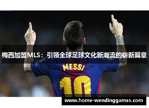 梅西加盟MLS：引领全球足球文化新潮流的崭新篇章