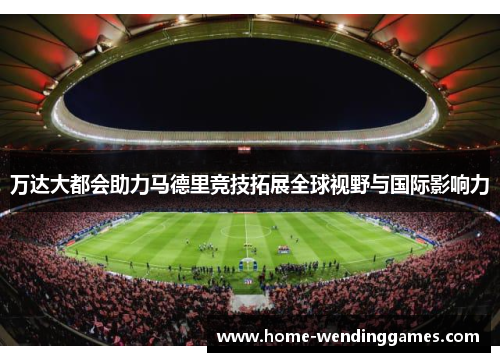 万达大都会助力马德里竞技拓展全球视野与国际影响力