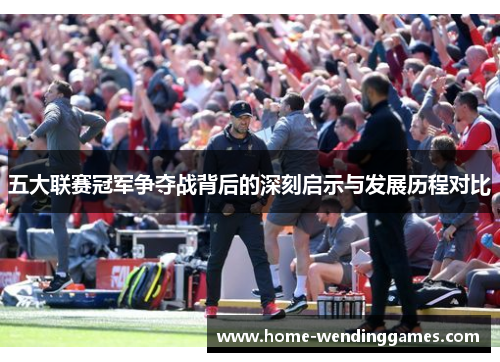 五大联赛冠军争夺战背后的深刻启示与发展历程对比