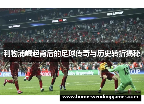 利物浦崛起背后的足球传奇与历史转折揭秘