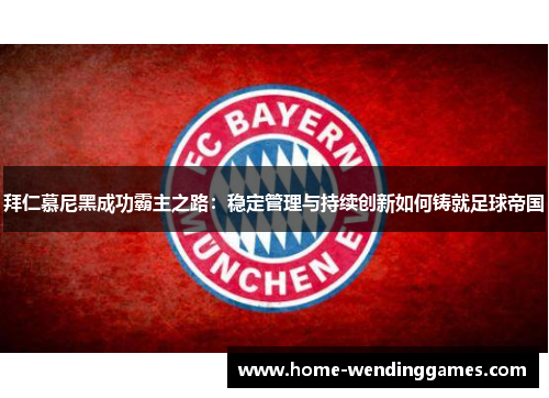 拜仁慕尼黑成功霸主之路：稳定管理与持续创新如何铸就足球帝国
