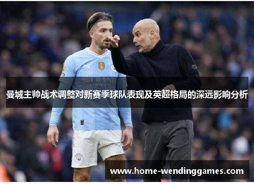 曼城主帅战术调整对新赛季球队表现及英超格局的深远影响分析