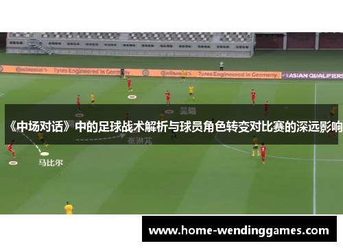 《中场对话》中的足球战术解析与球员角色转变对比赛的深远影响