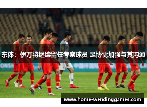 东体：伊万将继续留任考察球员 足协需加强与其沟通