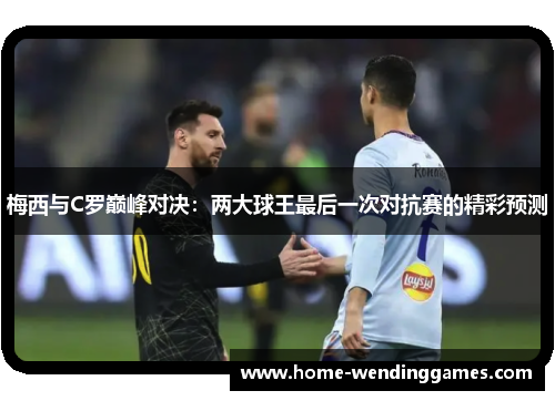 梅西与C罗巅峰对决：两大球王最后一次对抗赛的精彩预测