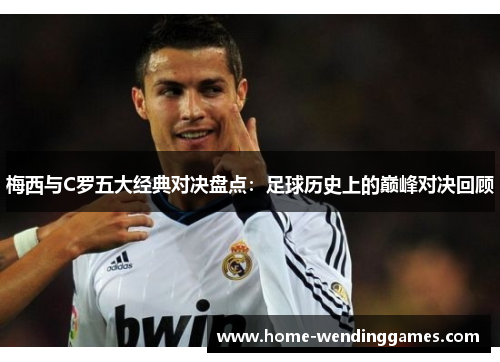 梅西与C罗五大经典对决盘点：足球历史上的巅峰对决回顾