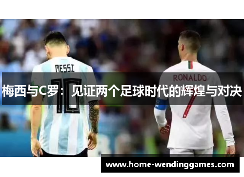 梅西与C罗：见证两个足球时代的辉煌与对决