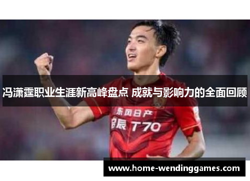 冯潇霆职业生涯新高峰盘点 成就与影响力的全面回顾