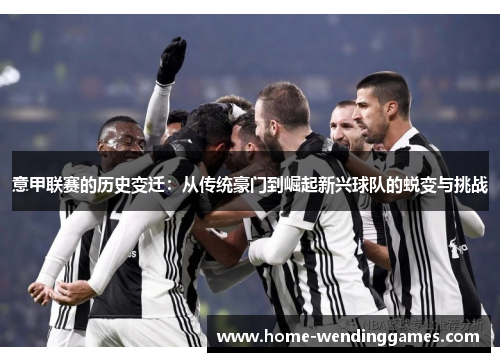 意甲联赛的历史变迁：从传统豪门到崛起新兴球队的蜕变与挑战