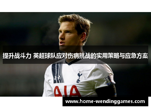 提升战斗力 英超球队应对伤病挑战的实用策略与应急方案