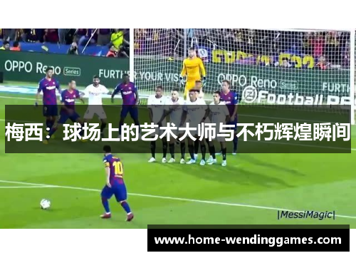 梅西：球场上的艺术大师与不朽辉煌瞬间
