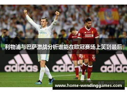 利物浦与巴萨激战分析谁能在欧冠赛场上笑到最后