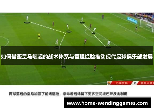 如何借鉴皇马崛起的战术体系与管理经验推动现代足球俱乐部发展
