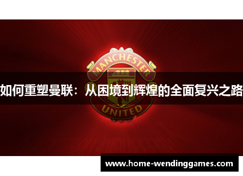 如何重塑曼联：从困境到辉煌的全面复兴之路