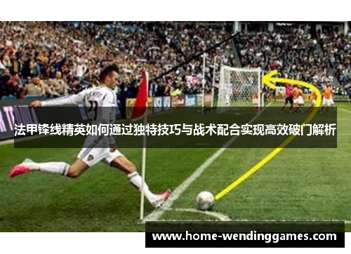 法甲锋线精英如何通过独特技巧与战术配合实现高效破门解析