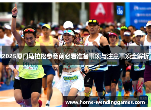 2025厦门马拉松参赛前必看准备事项与注意事项全解析