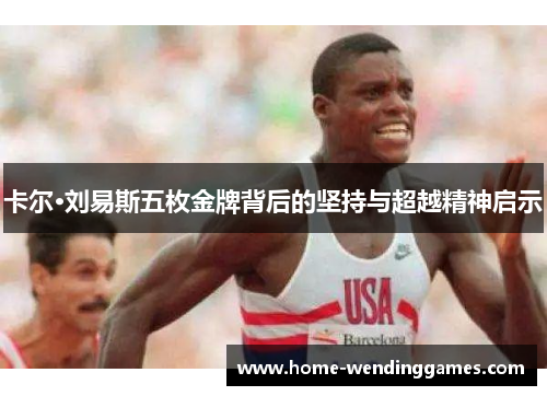 卡尔·刘易斯五枚金牌背后的坚持与超越精神启示