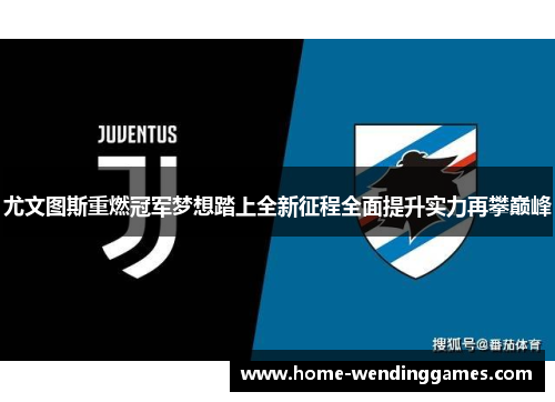 尤文图斯重燃冠军梦想踏上全新征程全面提升实力再攀巅峰