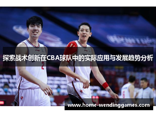 探索战术创新在CBA球队中的实际应用与发展趋势分析