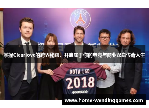 掌握Clearlove的跨界秘籍，开启属于你的电竞与商业双赢传奇人生