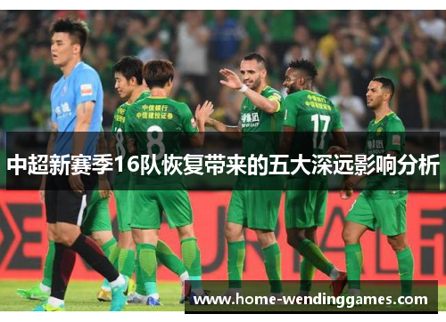 中超新赛季16队恢复带来的五大深远影响分析