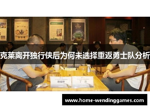 克莱离开独行侠后为何未选择重返勇士队分析