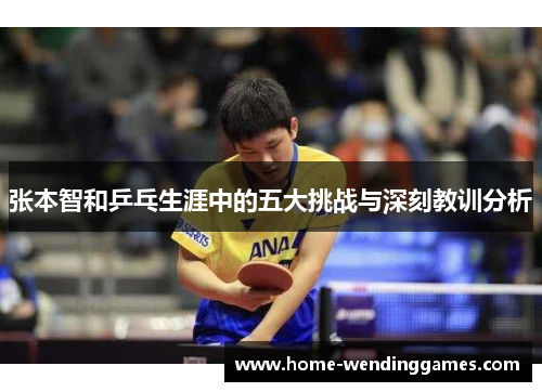 张本智和乒乓生涯中的五大挑战与深刻教训分析