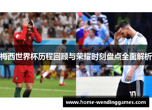 梅西世界杯历程回顾与荣耀时刻盘点全面解析