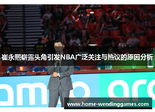 崔永熙崭露头角引发NBA广泛关注与热议的原因分析