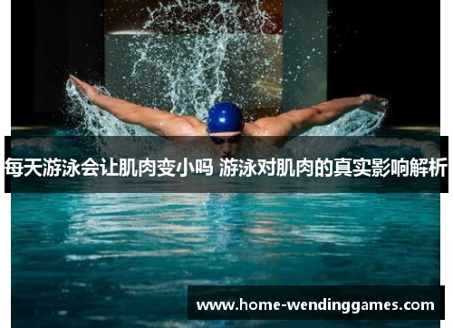 每天游泳会让肌肉变小吗 游泳对肌肉的真实影响解析