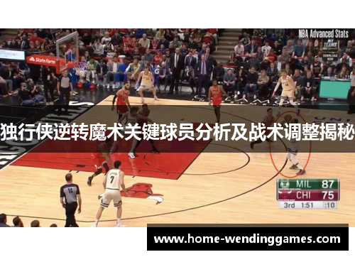 独行侠逆转魔术关键球员分析及战术调整揭秘