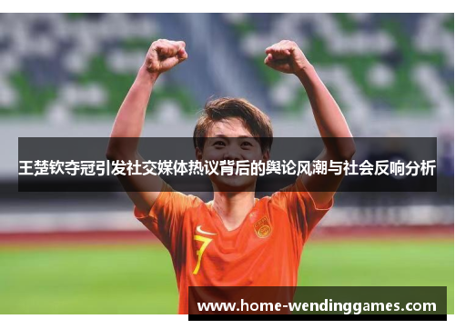 王楚钦夺冠引发社交媒体热议背后的舆论风潮与社会反响分析