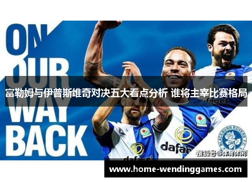 富勒姆与伊普斯维奇对决五大看点分析 谁将主宰比赛格局