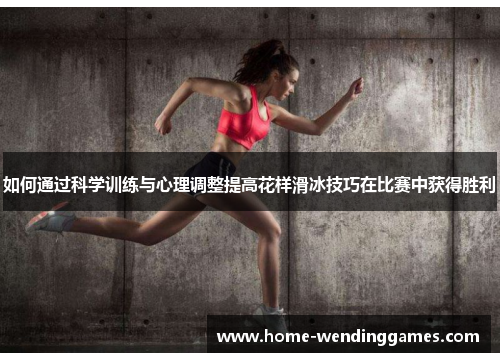 如何通过科学训练与心理调整提高花样滑冰技巧在比赛中获得胜利