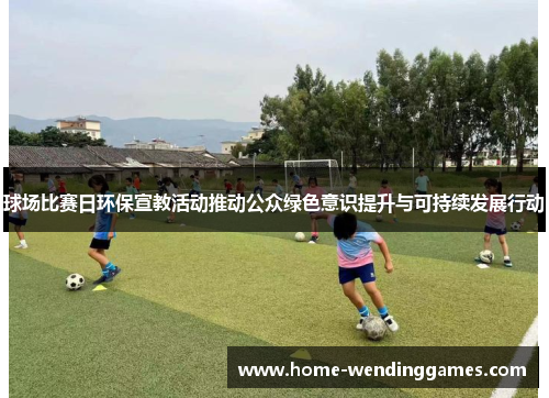 球场比赛日环保宣教活动推动公众绿色意识提升与可持续发展行动