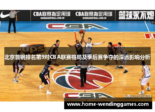 北京首钢排名第9对CBA联赛格局及季后赛争夺的深远影响分析