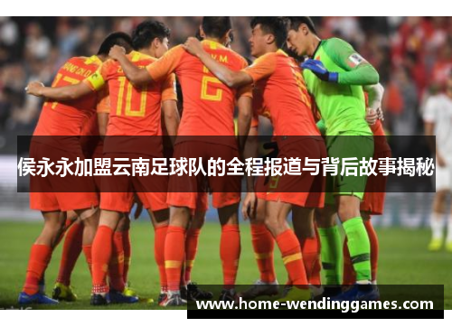 侯永永加盟云南足球队的全程报道与背后故事揭秘