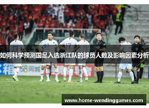 如何科学预测国足入选浙江队的球员人数及影响因素分析
