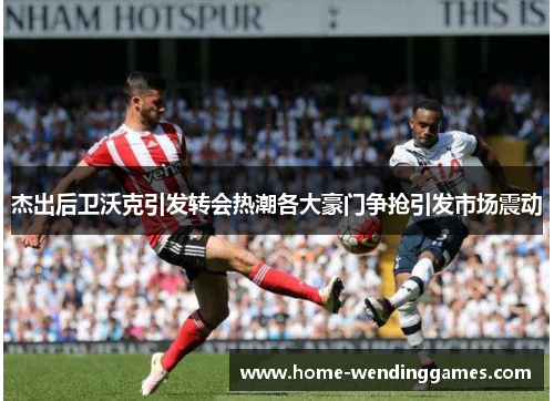 杰出后卫沃克引发转会热潮各大豪门争抢引发市场震动