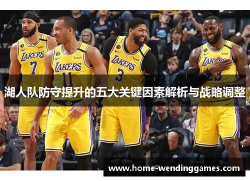 湖人队防守提升的五大关键因素解析与战略调整
