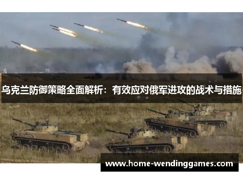 乌克兰防御策略全面解析：有效应对俄军进攻的战术与措施