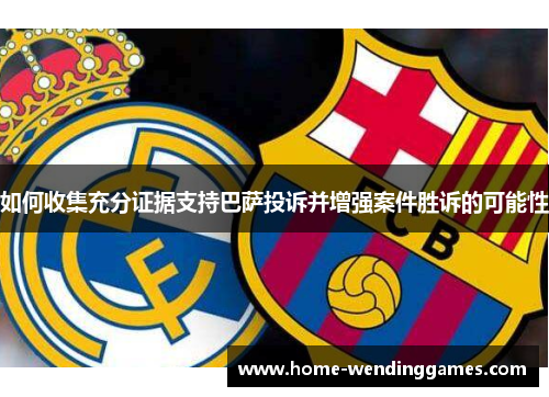 如何收集充分证据支持巴萨投诉并增强案件胜诉的可能性