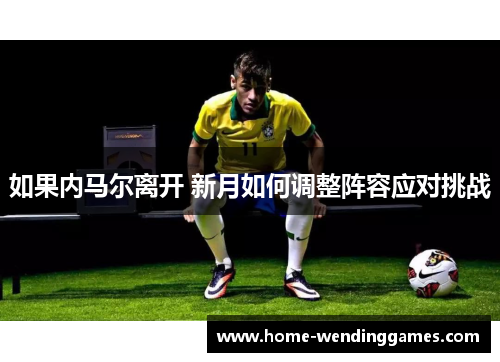 如果内马尔离开 新月如何调整阵容应对挑战