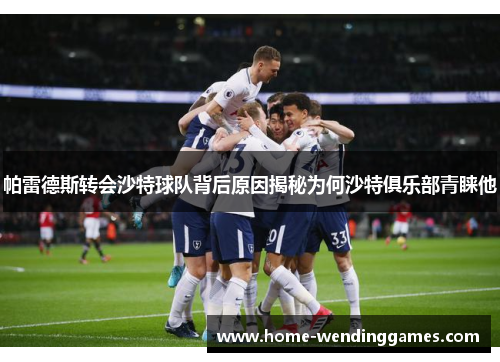 帕雷德斯转会沙特球队背后原因揭秘为何沙特俱乐部青睐他