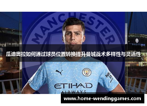 瓜迪奥拉如何通过球员位置转换提升曼城战术多样性与灵活性