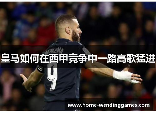 皇马如何在西甲竞争中一路高歌猛进